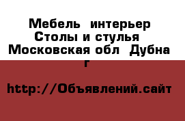 Мебель, интерьер Столы и стулья. Московская обл.,Дубна г.